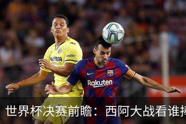 世界杯决赛前瞻：西阿大战看谁捧大力神杯 一人冲击历史神迹